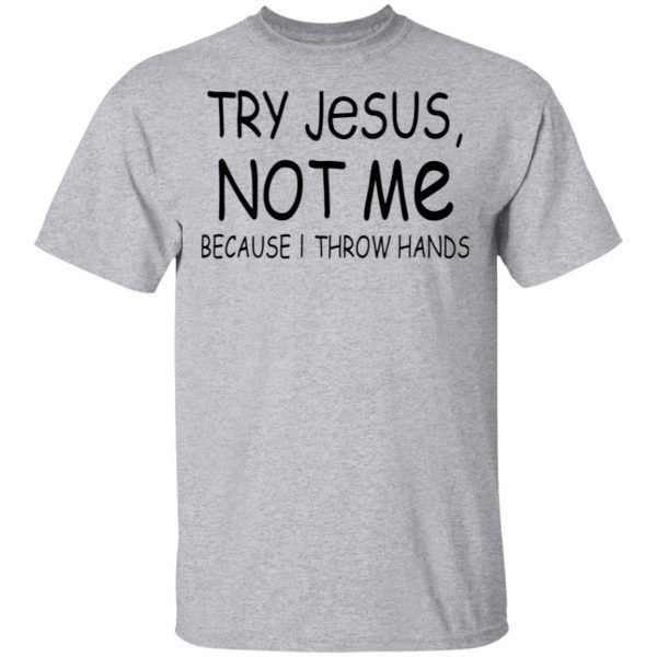 Try Jesus Not Me Because I Throw Hands T-Shirt