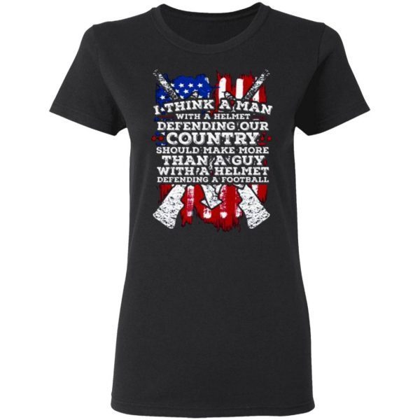 American Flag I Think A Man With A Helmet Defending Our Country T-Shirt
