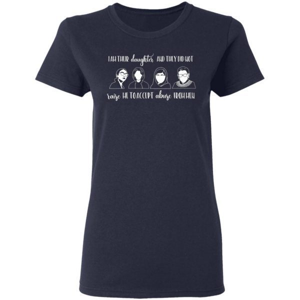 I Am Their Daughter And They Did Not Raise Me To Accept Abuse From Men AOC RBG Malala Michelle Obama T-Shirt