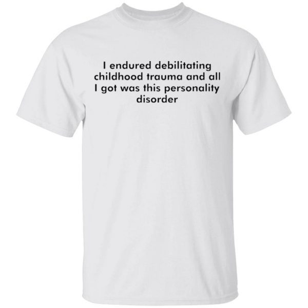 I endured debilitating childhood trauma T-Shirt