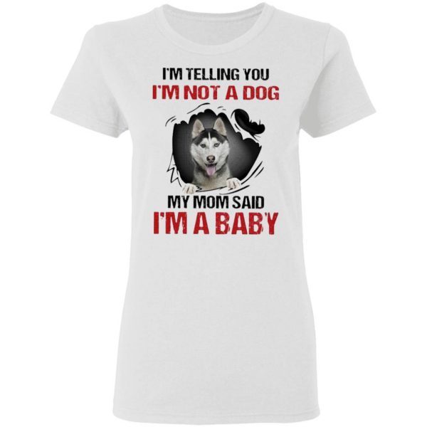 Siberian Husky I’m telling You I’m not a Dog My Mom said I’m a Baby T-Shirt