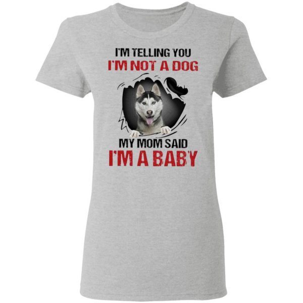Siberian Husky I’m telling You I’m not a Dog My Mom said I’m a Baby T-Shirt