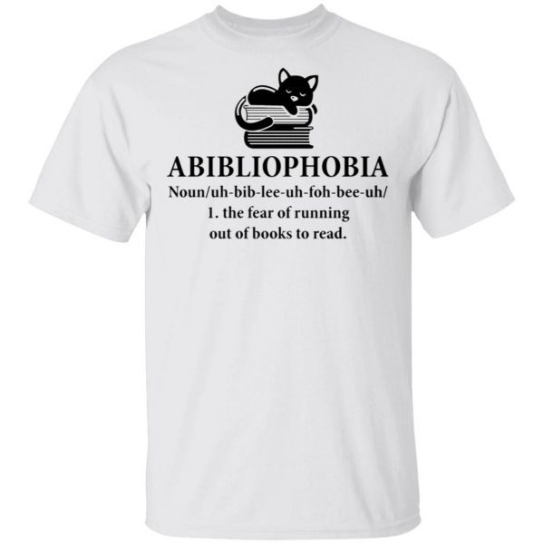 Abibliophobia The Fear Of Running Out Of Books To Read T-Shirt