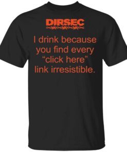 Dirsec I drink because you find every click here link irresistible T-Shirt