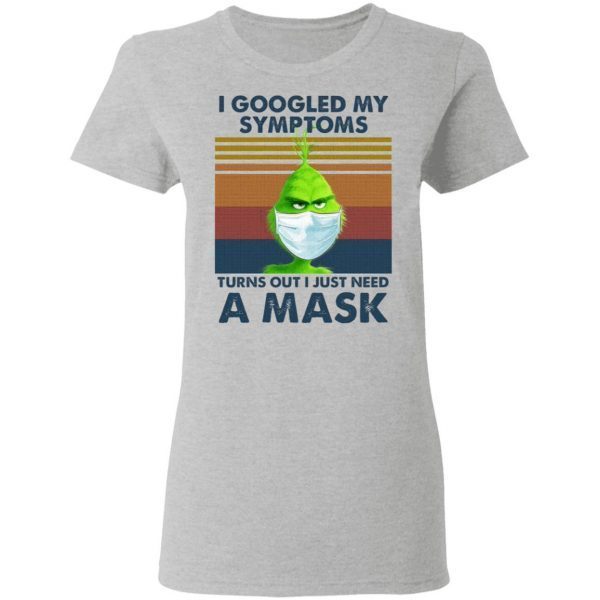 Grinch I Googled My Symptoms Turns Out I Just Need A Mask T-Shirt