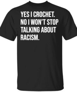 Yes I crochet no I won’t stop talking about racism T-Shirt