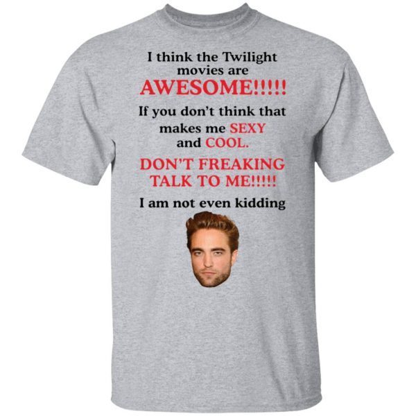 Robert Pattinson I think the Twilight movies are awesome T-Shirt