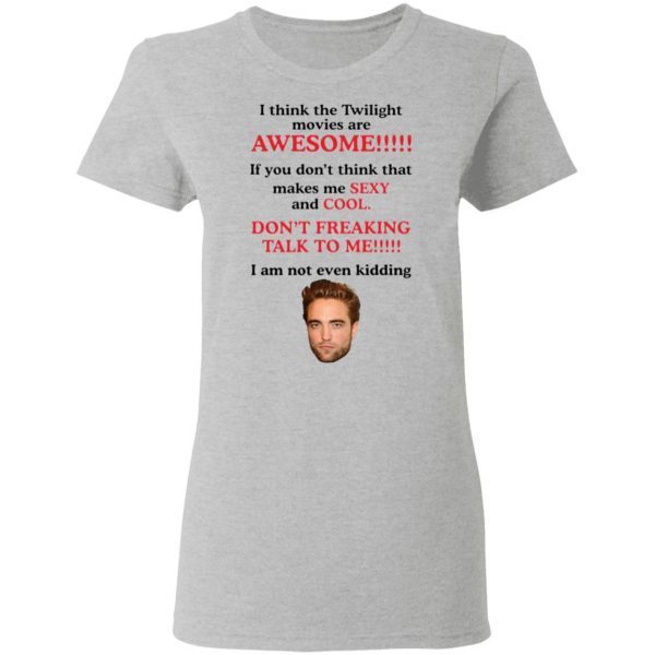 Robert Pattinson I think the Twilight movies are awesome T-Shirt