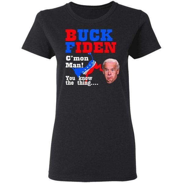 Buck Fiden Cmon Man You Know The Thing T-Shirt