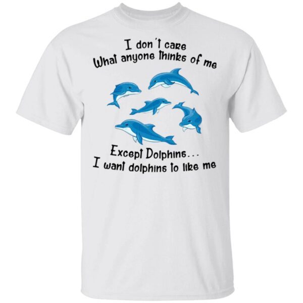 I Don’t Care What Anyone Thinks Of Me Except Dolphins I Want Dolphins To Like Me T-Shirt