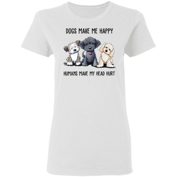 Dogs make Me happy humans make my head hurt T-Shirt
