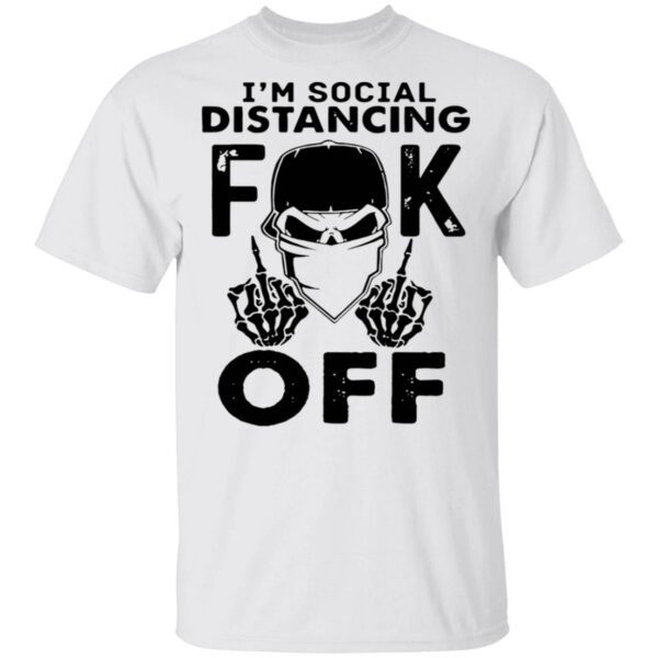 I’m Social Distancing Fuck Off T-Shirt