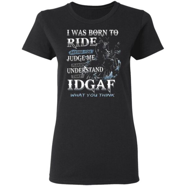 I Was Born To Ride Before You Judge Me Please Understand That Idgaf T-Shirt