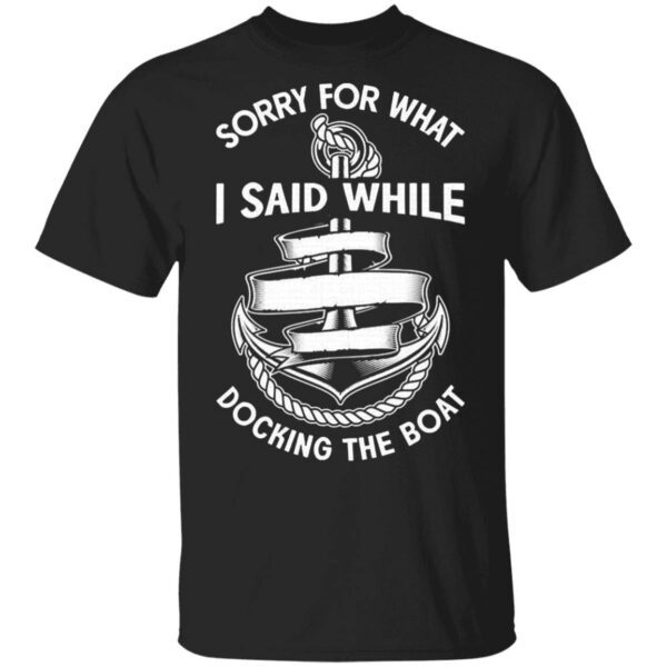 Sorry for what I said while docking the boat T-Shirt