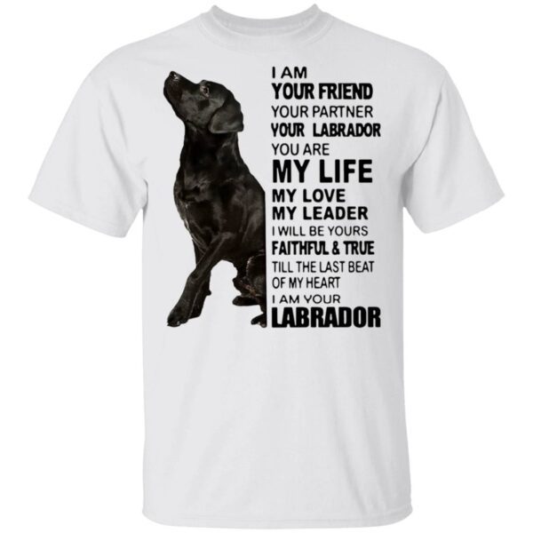 I Am Your Friend Your Partner Your Labrador You Are My Life My Love My Leader T-Shirt