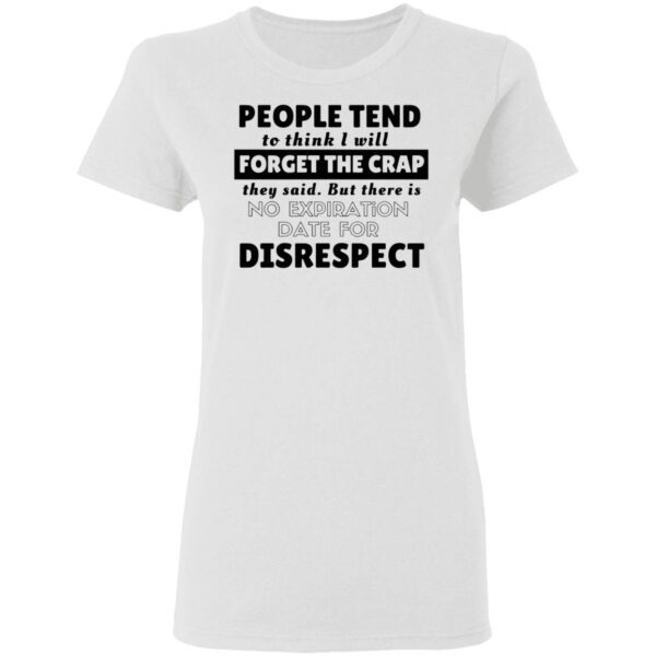 People tend to think I will forget the crap they said but there is no expiration date for disrespect T-Shirt