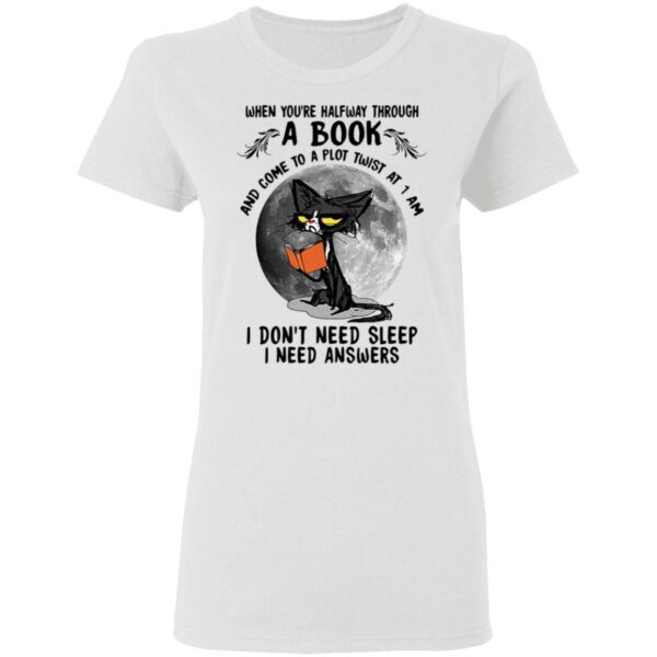 Black cat when you’re halfway through a book and come to a plot twist at 1 am I don’t need sleep I need answers T-Shirt