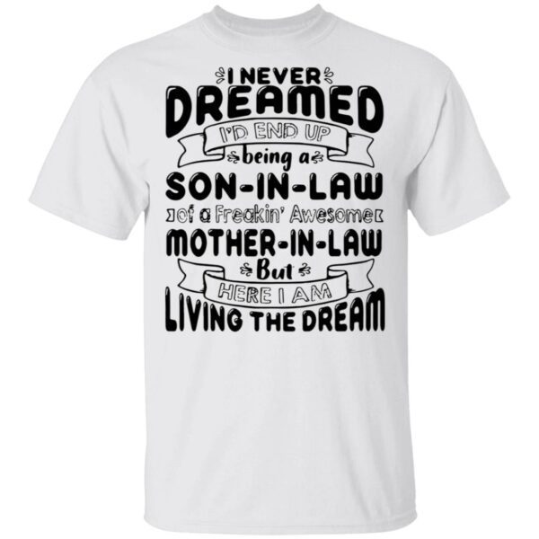 I never dreamed I’d end up being a son in law of a freakin’awesome mother in ‘aw but here I am living the dream T-Shirt