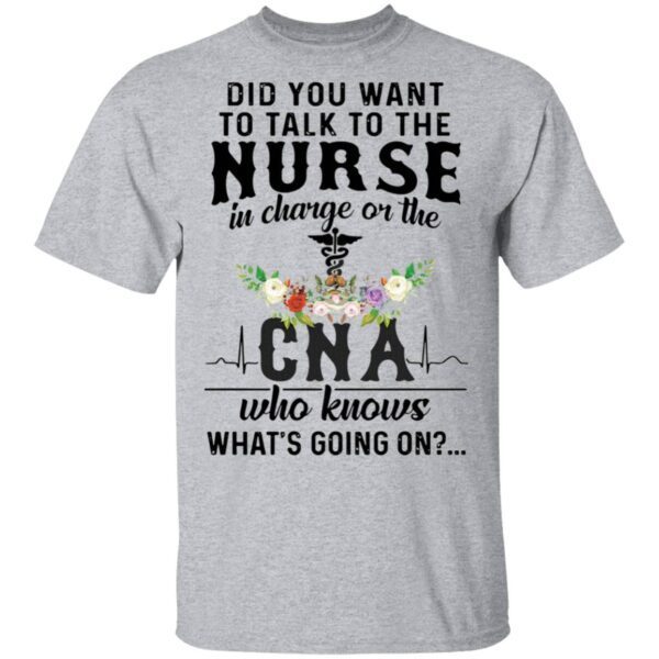Did You Want To Talk To The Nurse In Charge On The Cna Who Knows What’s Going On T-Shirt