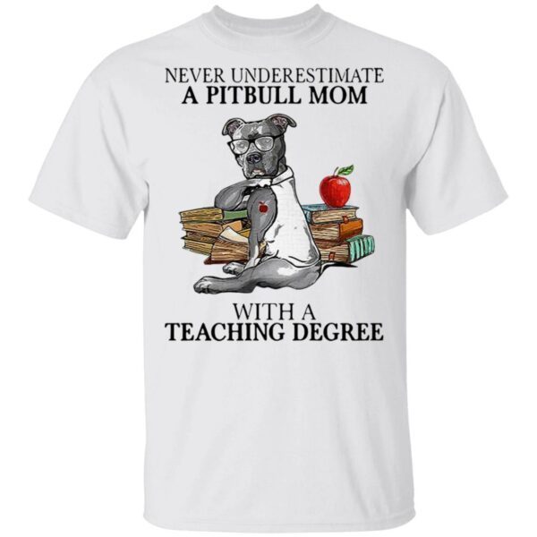 Never Underestimate A Pitbull Mom With A Teaching Degree T-Shirt