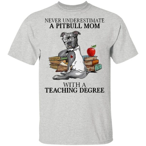 Never Underestimate A Pitbull Mom With A Teaching Degree T-Shirt