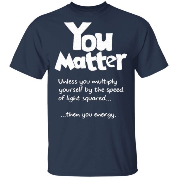 You Matter Unless You Multiply Yourself By The Speed Of Light Squared T-Shirt