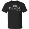 Yes I’m cold me 24 7 T-Shirt