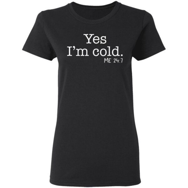 Yes I’m cold me 24 7 T-Shirt