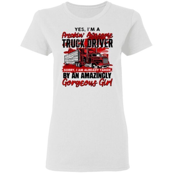 Yes I’m A Freakin’ Awesome Truck Driver Sorry I Am Already Taken By An Amazingly Gorgeous Girl T-Shirt