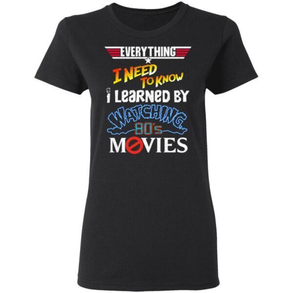 Everything I Need To Know I Learned By Watching 80’s Movies T-Shirt