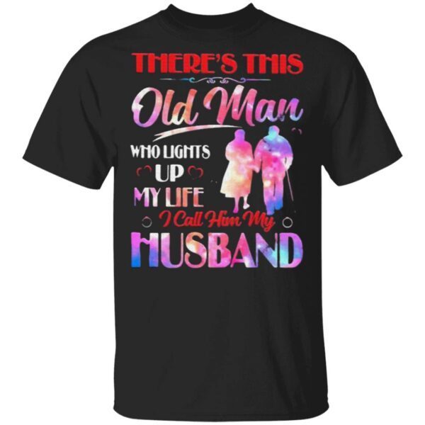 Theres This Old Man Who Lights Up My Life I Call Him My Husband T-Shirt