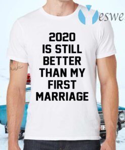 2020 IS Still Better Than My First Marriage T-Shirts