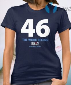 46 The Work Begins Biden Harris Build Back Better T-Shirt