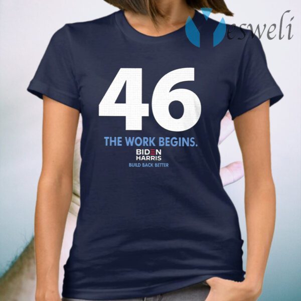 46 The Work Begins Biden Harris Build Back Better T-Shirt