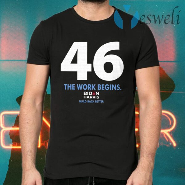 46 The Work Begins Biden Harris Build Back Better T-Shirts