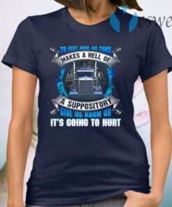 70 Feet And 40 Tons Makes A Hell Of A Suppository Give Us Room Or It’s Going To Hurt Funny Trucker T-Shirt