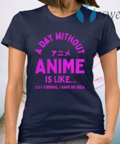 A Day Without Anime is Like Anime T-Shirt