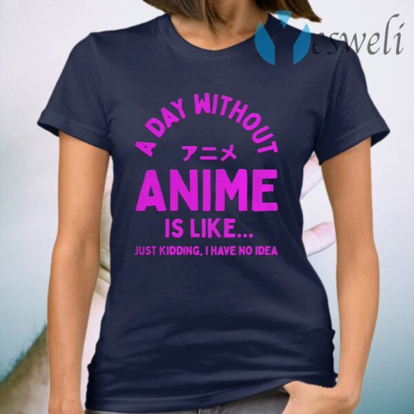 A Day Without Anime is Like Anime T-Shirt