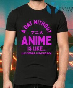 A Day Without Anime is Like Anime T-Shirts