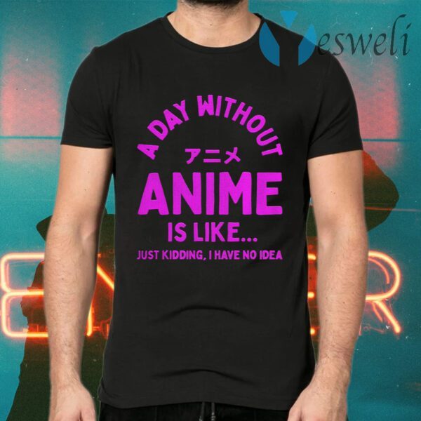 A Day Without Anime is Like Anime T-Shirts