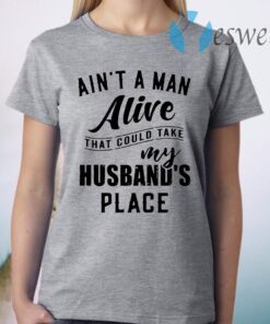 Ain't a man alive that could take my husband's place T-Shirt