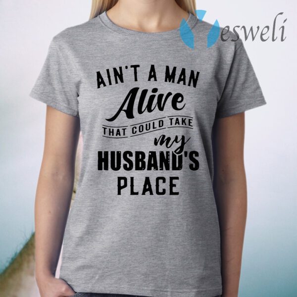 Ain't a man alive that could take my husband's place T-Shirt