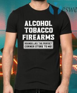 Alcohol tobacco firearms sounds like the perfect corner store to me T-Shirts