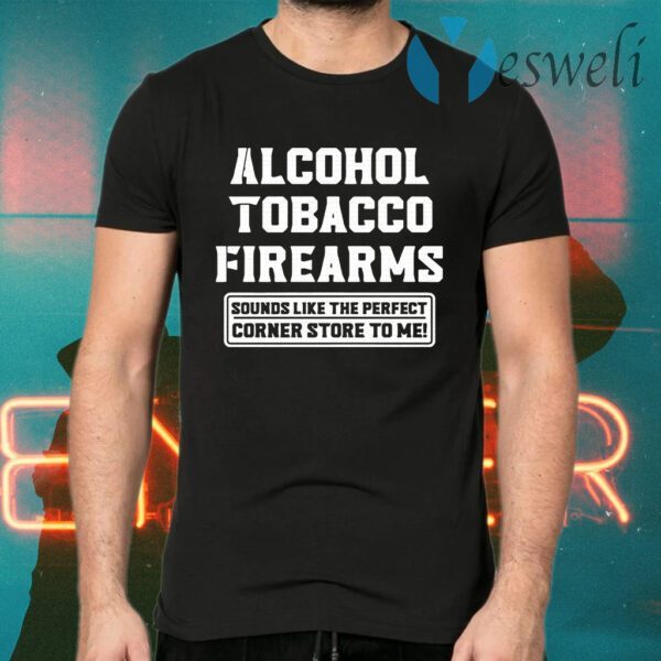 Alcohol tobacco firearms sounds like the perfect corner store to me T-Shirts