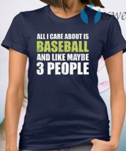 All I care about is baseball and like maybe 3 people T-Shirt