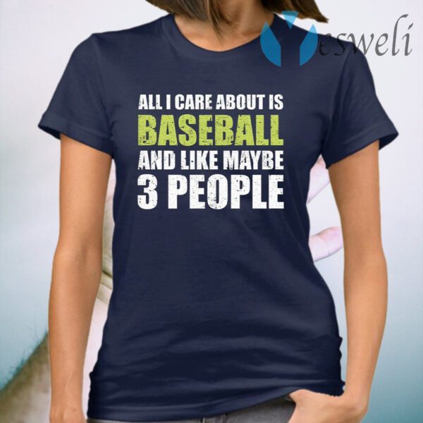 All I care about is baseball and like maybe 3 people T-Shirt