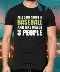 All I care about is baseball and like maybe 3 people T-Shirts