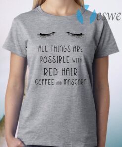 All Things Are Possible With Red Hair Coffee And Mscara T-Shirt