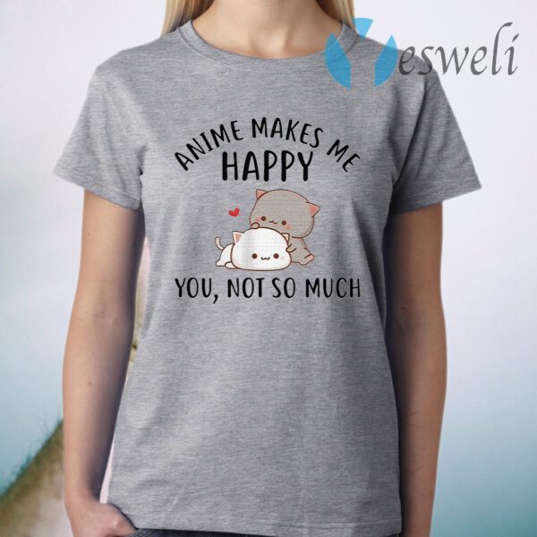 Anime makes Me happy you not so much T-Shirt