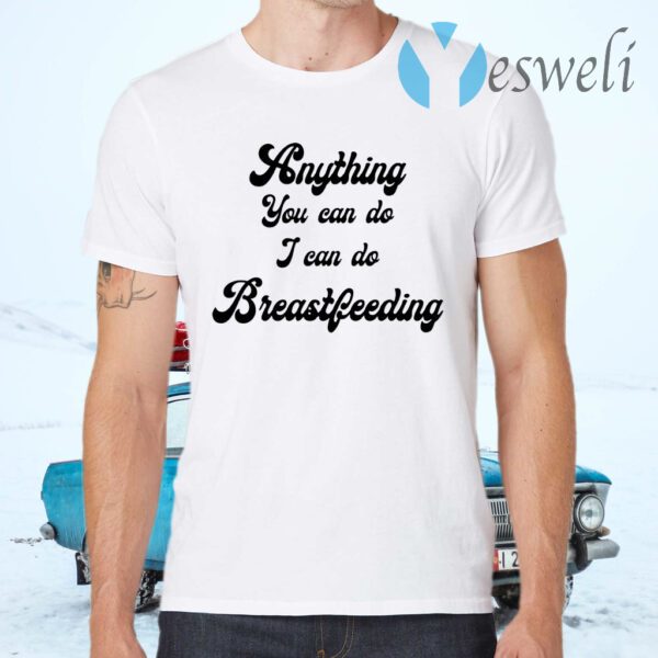 Anything you can do I can do breastfeeding T-Shirts